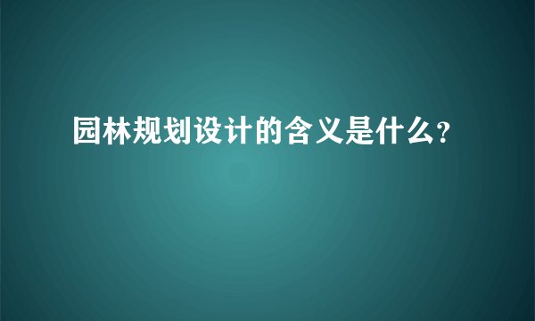 园林规划设计的含义是什么？