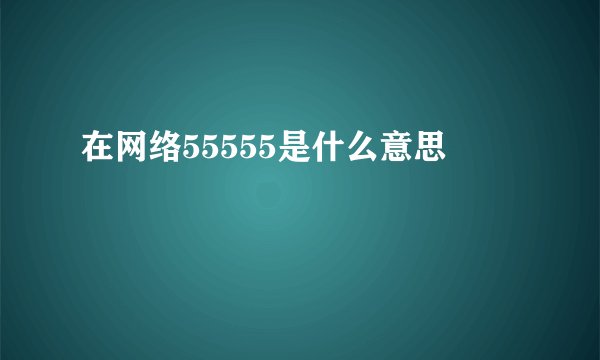在网络55555是什么意思