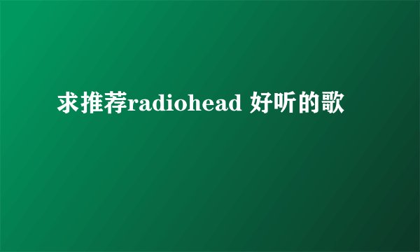 求推荐radiohead 好听的歌