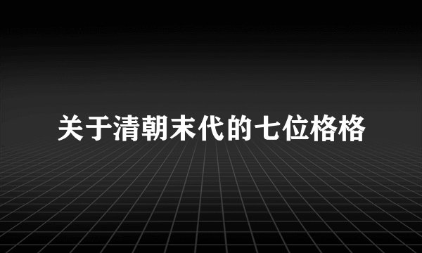 关于清朝末代的七位格格