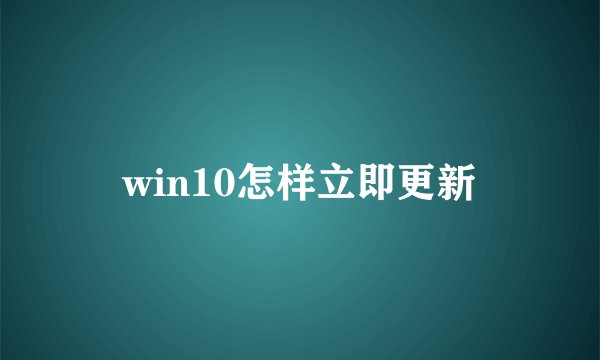 win10怎样立即更新