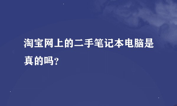 淘宝网上的二手笔记本电脑是真的吗？