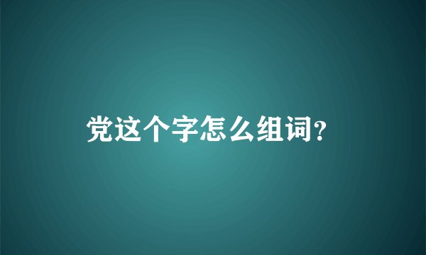 党这个字怎么组词？