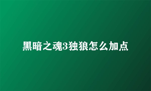黑暗之魂3独狼怎么加点