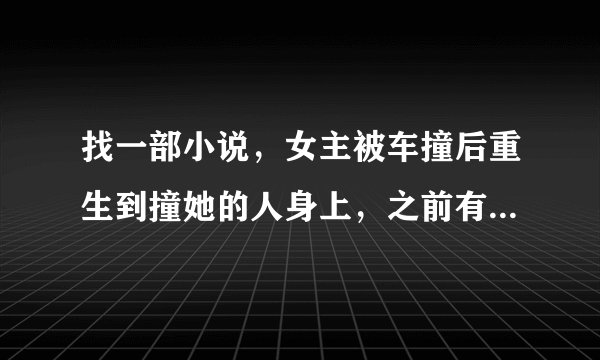 找一部小说，女主被车撞后重生到撞她的人身上，之前有丈夫孩子的。