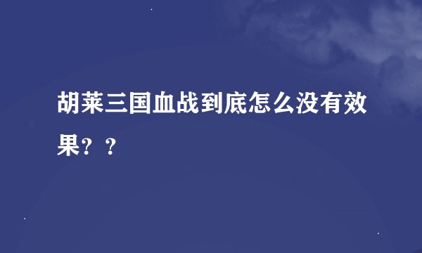 胡莱三国血战到底怎么没有效果？？