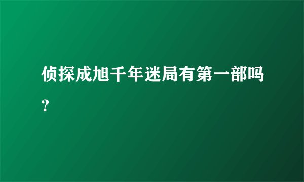 侦探成旭千年迷局有第一部吗？
