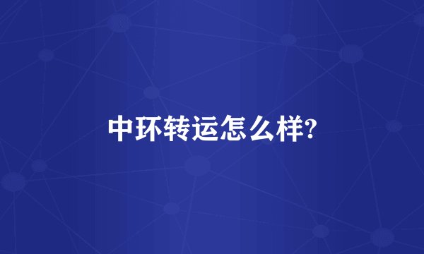 中环转运怎么样?