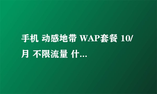 手机 动感地带 WAP套餐 10/月 不限流量 什么意思?
