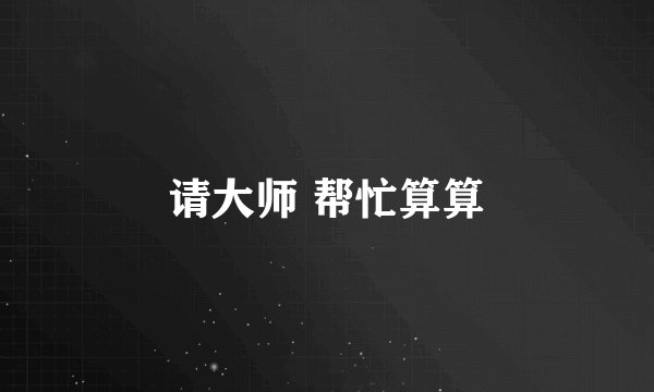 请大师 帮忙算算