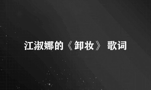 江淑娜的《卸妆》 歌词