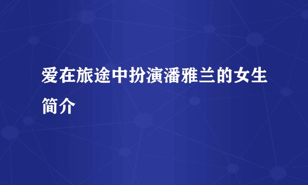 爱在旅途中扮演潘雅兰的女生简介