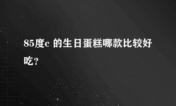 85度c 的生日蛋糕哪款比较好吃？