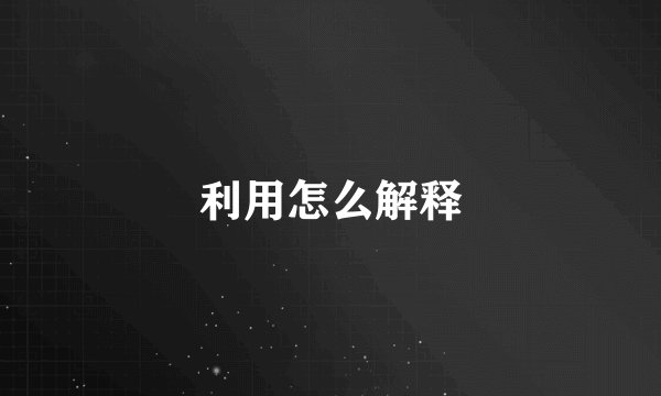 利用怎么解释