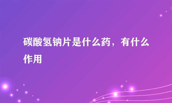 碳酸氢钠片是什么药，有什么作用