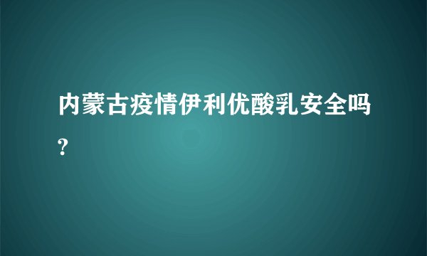 内蒙古疫情伊利优酸乳安全吗?