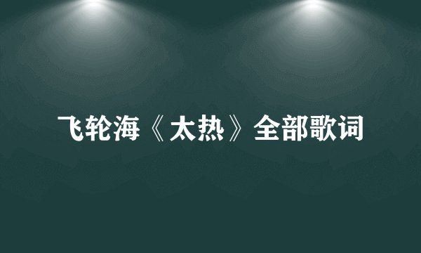 飞轮海《太热》全部歌词