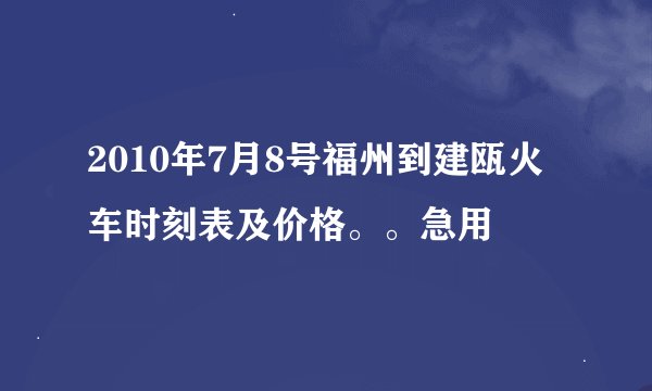 2010年7月8号福州到建瓯火车时刻表及价格。。急用