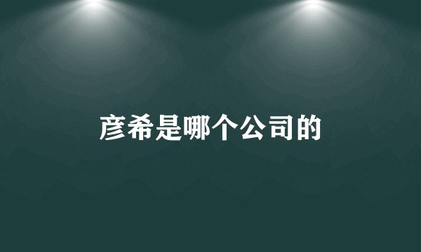 彦希是哪个公司的