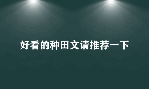 好看的种田文请推荐一下