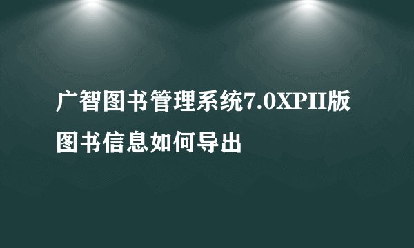 广智图书管理系统7.0XPII版 图书信息如何导出