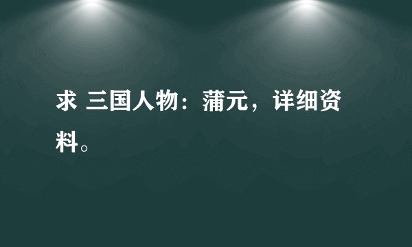 求 三国人物：蒲元，详细资料。