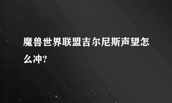 魔兽世界联盟吉尔尼斯声望怎么冲?