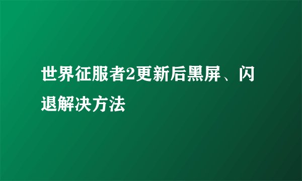 世界征服者2更新后黑屏、闪退解决方法