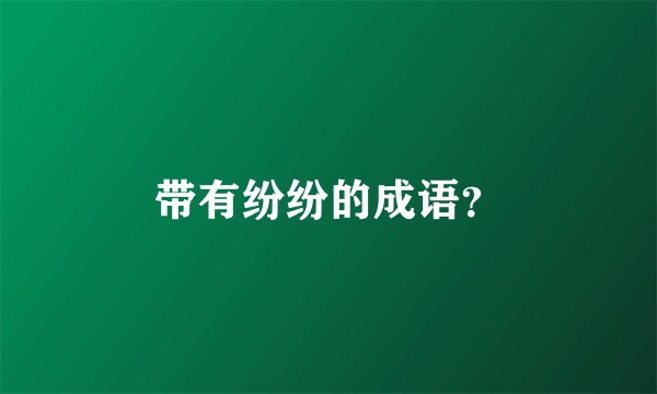 带有纷纷的成语？