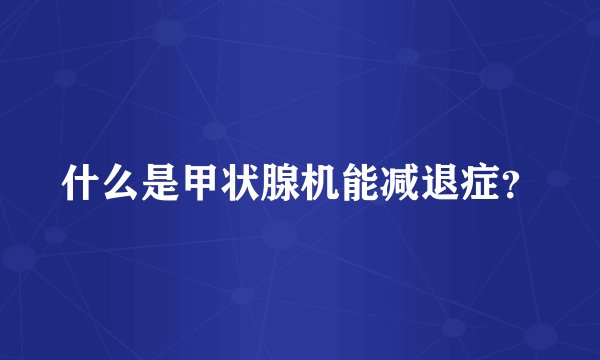 什么是甲状腺机能减退症？