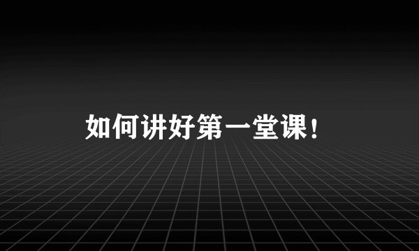如何讲好第一堂课！