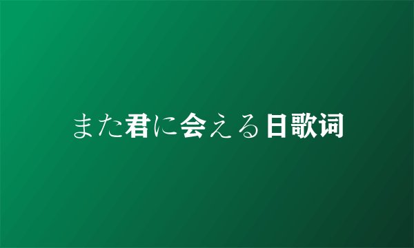 また君に会える日歌词