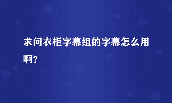 求问衣柜字幕组的字幕怎么用啊？
