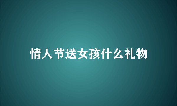 情人节送女孩什么礼物