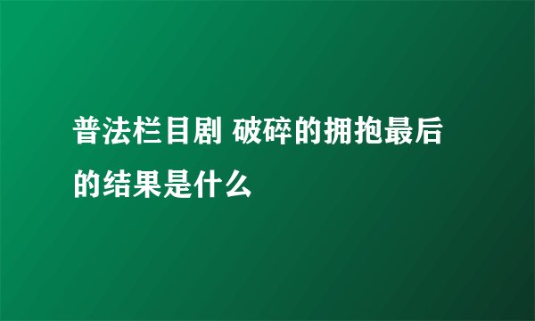 普法栏目剧 破碎的拥抱最后的结果是什么
