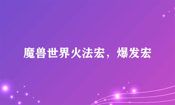 魔兽世界火法宏，爆发宏