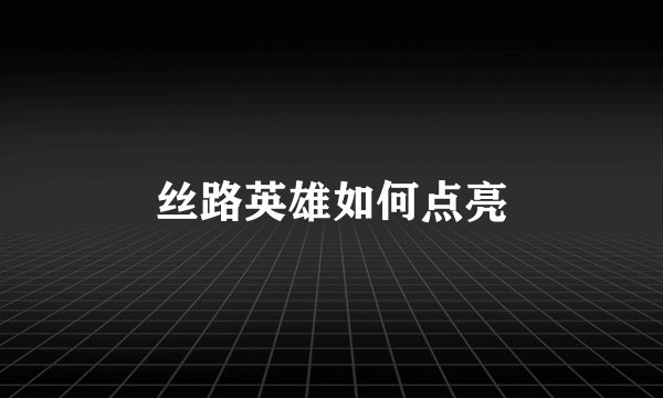 丝路英雄如何点亮