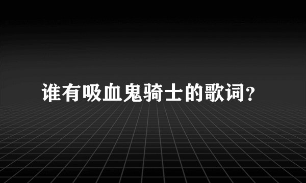 谁有吸血鬼骑士的歌词？