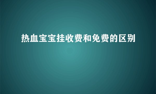 热血宝宝挂收费和免费的区别