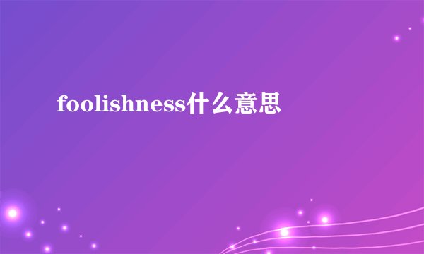 foolishness什么意思