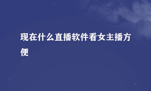 现在什么直播软件看女主播方便