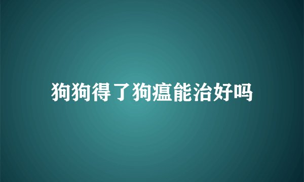 狗狗得了狗瘟能治好吗