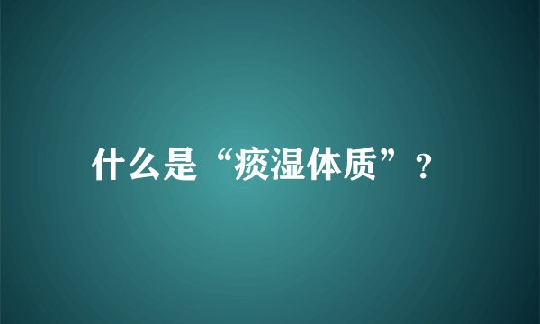 什么是“痰湿体质”？