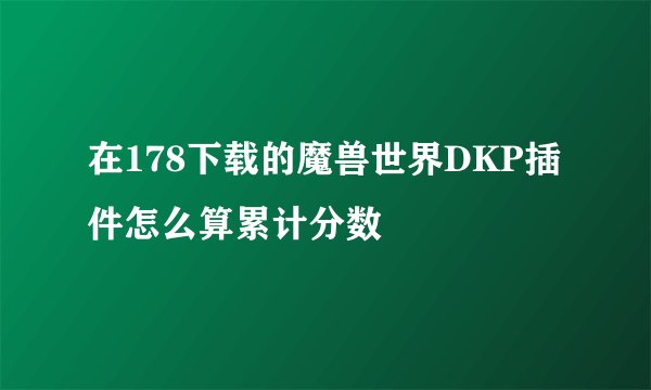 在178下载的魔兽世界DKP插件怎么算累计分数