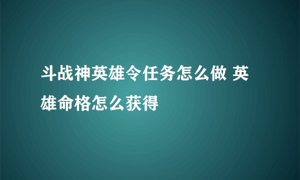 斗战神英雄令任务怎么做 英雄命格怎么获得