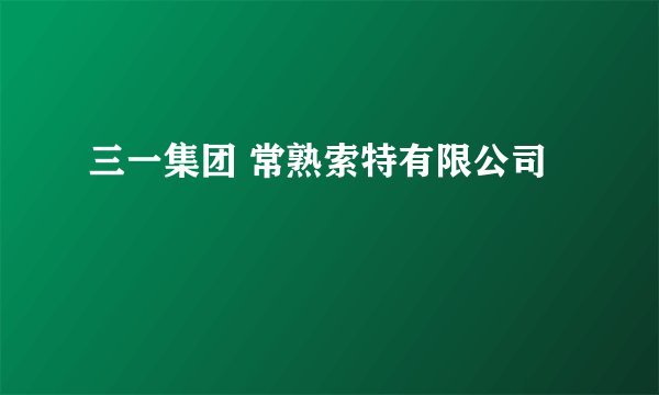 三一集团 常熟索特有限公司
