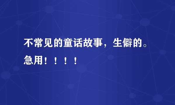 不常见的童话故事，生僻的。急用！！！！