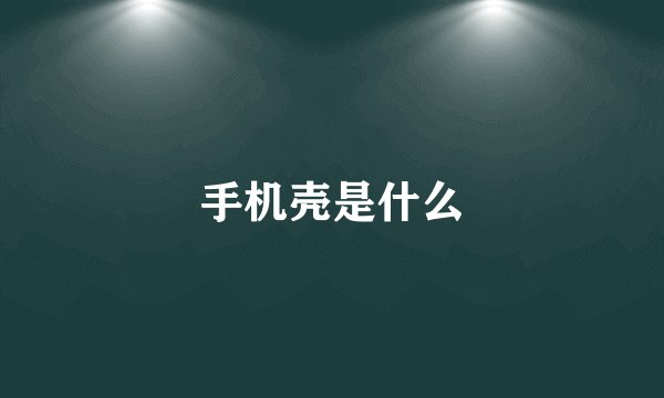 手机壳是什么