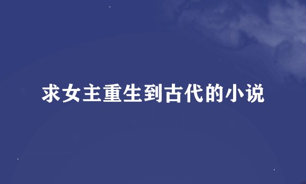 求女主重生到古代的小说