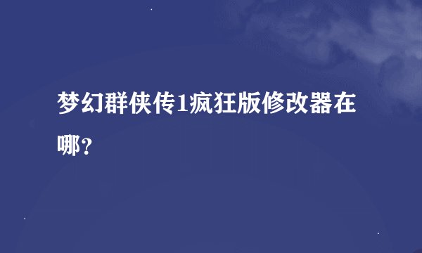 梦幻群侠传1疯狂版修改器在哪?